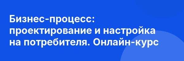 Бизнес-процесс: проектирование и настройка на потребителя. Онлайн-курс