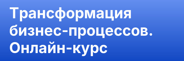 Трансформация бизнес-процессов. Онлайн-курс
