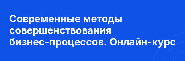 Современные методы совершенствования бизнес-процессов. Онлайн-курс