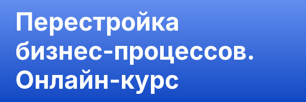 Перестройка бизнес-процессов. Онлайн-курс
