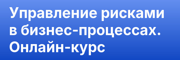 Управление рисками в бизнес-процессах. Онлайн-курс