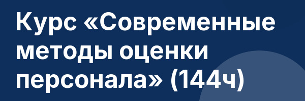 Курс «Современные методы оценки персонала» (144ч)