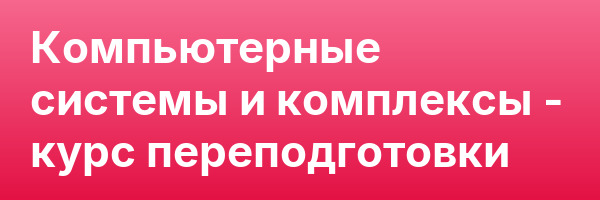 Компьютерные системы и комплексы — курс переподготовки