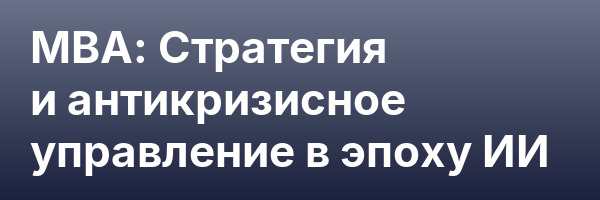 MBA: Стратегия и антикризисное управление в эпоху ИИ