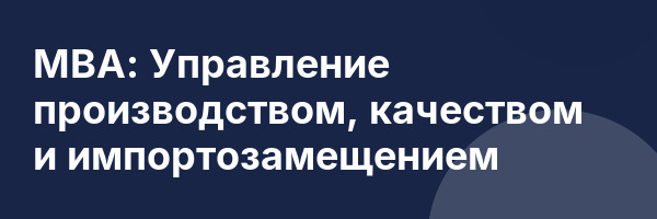 МВА: Управление производством, качеством и импортозамещением