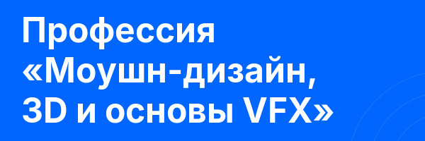 Профессия «Моушн-дизайн, 3D и основы VFX»