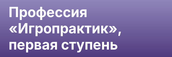 Профессия «Игропрактик», первая ступень