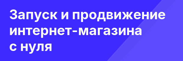 Запуск и продвижение интернет-магазина с нуля