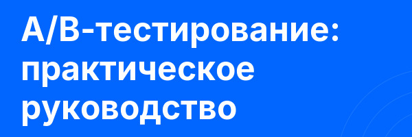 A/B-тестирование: практическое руководство