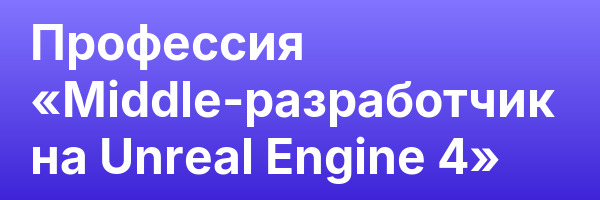 Профессия «Middle-разработчик на Unreal Engine 4»