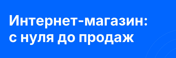 Интернет-магазин: с нуля до продаж