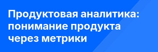 Продуктовая аналитика: понимание продукта через метрики