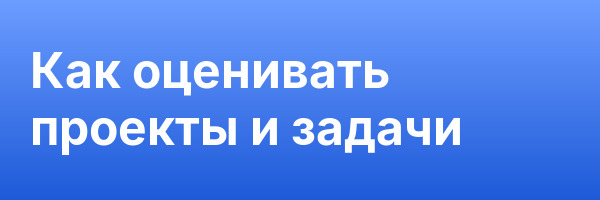 Как оценивать проекты и задачи
