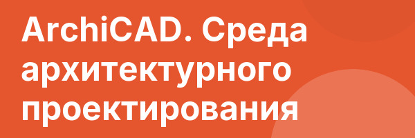 ArchiCAD. Среда архитектурного проектирования