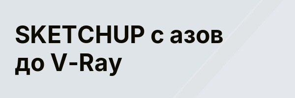SKETCHUP с азов до V-Ray