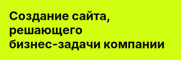 Создание сайта, решающего бизнес-задачи компании