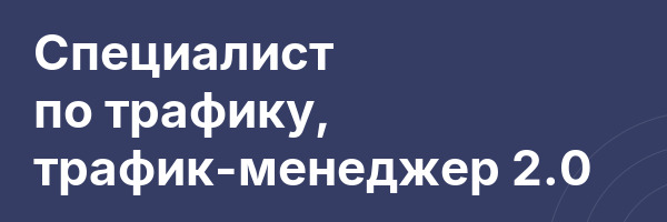 Специалист по трафику, трафик-менеджер 2.0