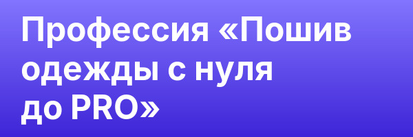 Профессия «Пошив одежды с нуля до PRO»
