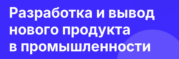 Разработка и вывод нового продукта в промышленности