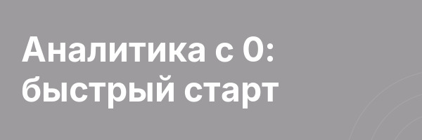 Аналитика с 0: быстрый старт