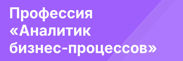 Профессия «Аналитик бизнес-процессов»