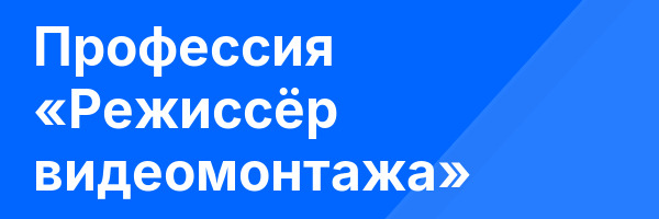 Профессия «Режиссёр видеомонтажа»