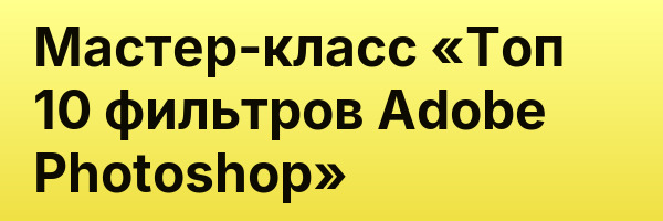 Мастер-класс «Топ 10 фильтров Adobe Photoshop»