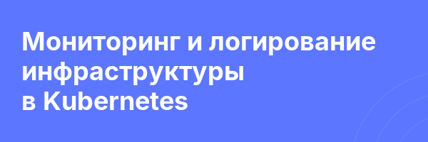 Мониторинг и логирование инфраструктуры в Kubernetes