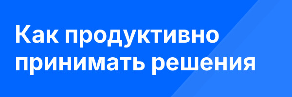Как продуктивно принимать решения