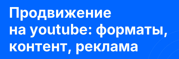 Продвижение на youtube: форматы, контент, реклама