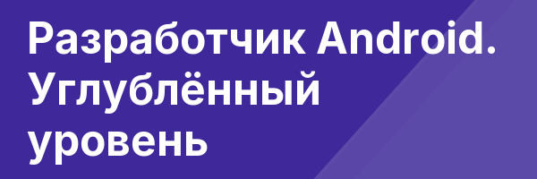 Разработчик Android. Углублённый уровень