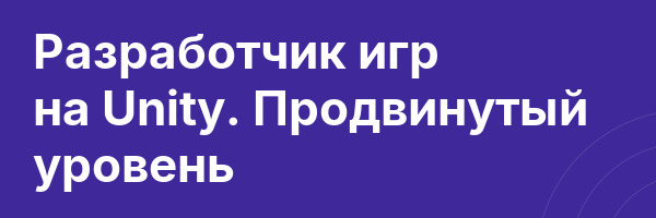 Разработчик игр на Unity. Продвинутый уровень
