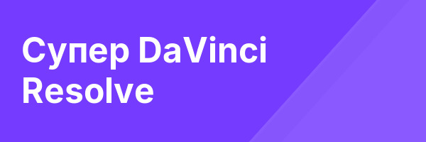 Супер DaVinci Resolve
