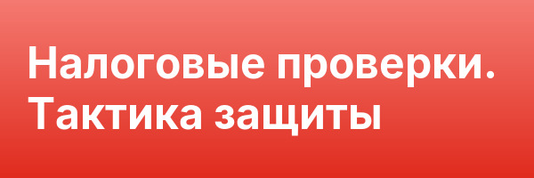 Налоговые проверки. Тактика защиты