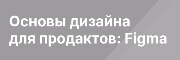Основы дизайна для продактов: Figma