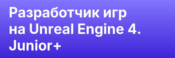 Разработчик игр на Unreal Engine 4. Junior+