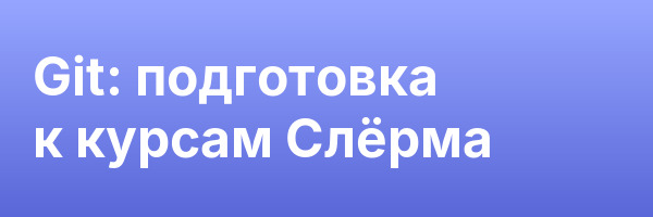 Git: подготовка к курсам Слёрма
