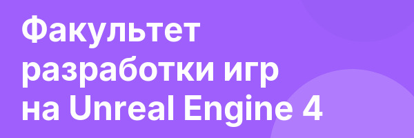 Факультет разработки игр на Unreal Engine 4