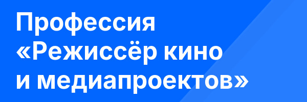 Профессия «Режиссёр кино и медиапроектов»