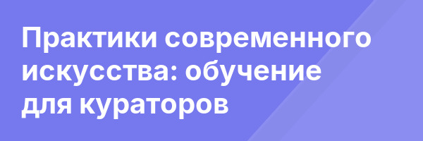 Практики современного искусства: обучение для кураторов