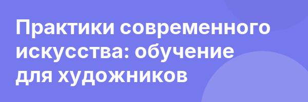 Практики современного искусства: обучение для художников