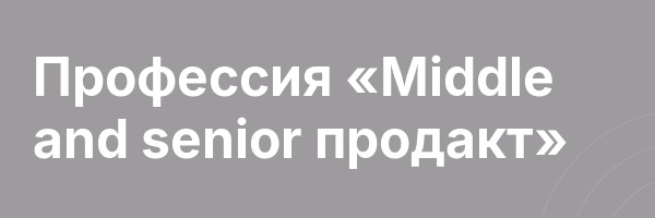 Профессия «Middle and senior продакт»