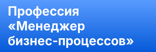 Профессия «Менеджер бизнес‑процессов»