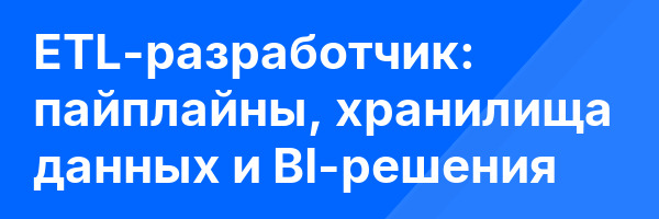 ETL-разработчик: пайплайны, хранилища данных и BI-решения