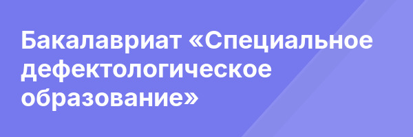 Бакалавриат «Специальное дефектологическое образование»