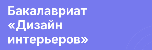 Бакалавриат «Дизайн интерьеров»