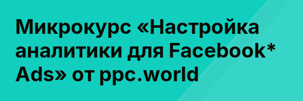 Микрокурс «Настройка аналитики для Facebook* Ads» от ppc.world