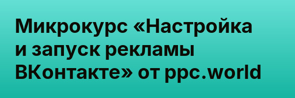 Микрокурс «Настройка и запуск рекламы ВКонтакте» от ppc.world