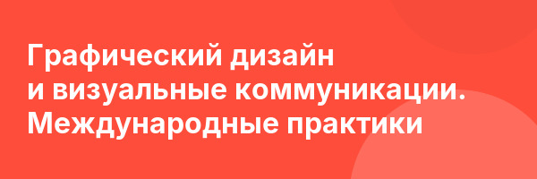 Графический дизайн и визуальные коммуникации. Международные практики