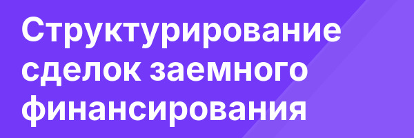Структурирование сделок заемного финансирования